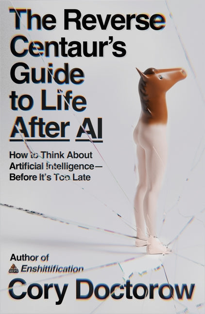 The Reverse Centaur's Guide to Life After AI: How to Think about Artificial Intelligence--Before It's Too Late - Ingram