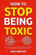 How to Stop Being Toxic: Proven Strategies to Catch Yourself Before You React, Heal the Wounds That Drive Your Worst Behavior, and Earn Back the Trust - Ingram