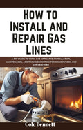 How to Install and Repair Gas Lines: A DIY Guide to Home Gas Appliance Installation, Maintenance, and Troubleshooting for Homeowners and Contractors - Ingram