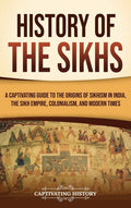 History of the Sikhs: A Captivating Guide to the Origins of Sikhism in India, the Sikh Empire, Colonialism, and Modern Times - Ingram