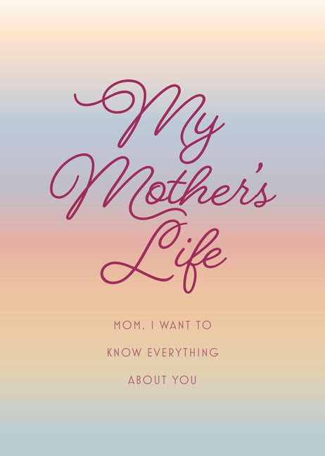 My Mother's Life - Second Edition: Mom, I Want to Know Everything about You - Give to Your Mother to Fill in with Her Memories and Return to You as a