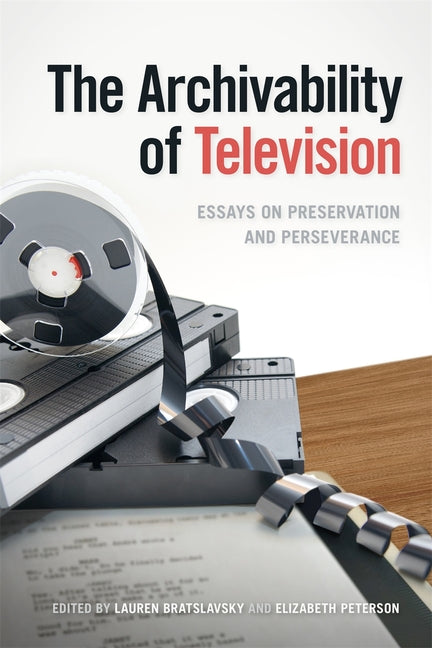 The Archivability of Television: Essays on Preservation and Perseverance - Ingram