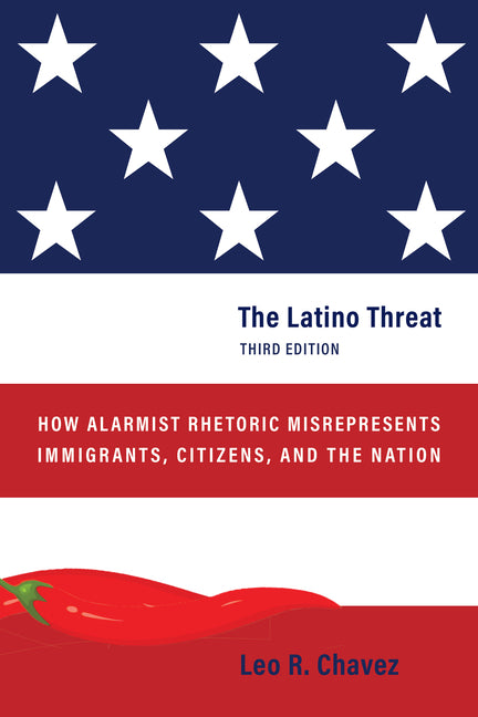 The Latino Threat: How Alarmist Rhetoric Misrepresents Immigrants, Citizens, and the Nation, Third Edition - Ingram