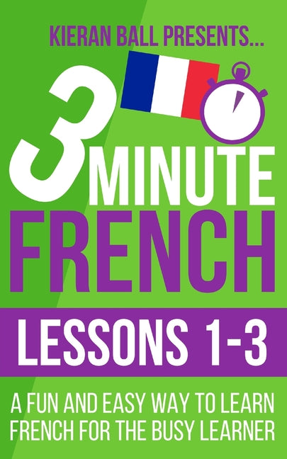 3 Minute French: Lessons 1-3: A fun and easy way to learn French for the busy learner - Ingram