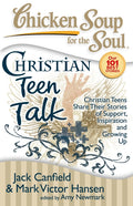 Chicken Soup for the Soul: Christian Teen Talk: Christian Teens Share Their Stories of Support, Inspiration and Growing Up