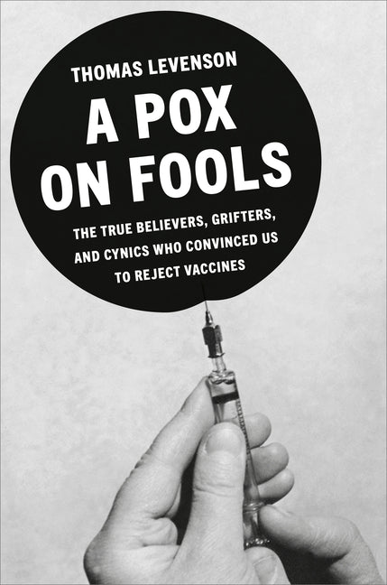 A Pox on Fools: The True Believers, Grifters, and Cynics Who Convinced Us to Reject Vaccines - Ingram