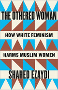 The Othered Woman: How White Feminism Harms Muslim Women - Ingram