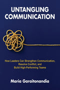 Untangling Communication: How Leaders Can Strengthen Communication, Resolve Conflict, and Build High-Performing Teams - Ingram