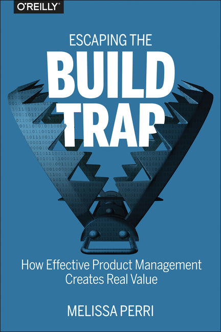 Escaping the Build Trap: How Effective Product Management Creates Real Value - Ingram