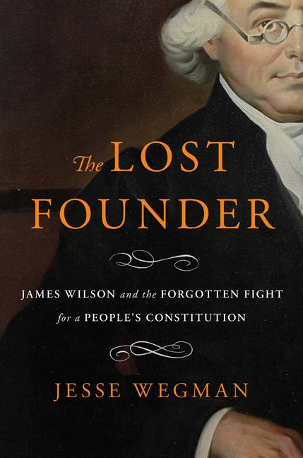 The Lost Founder: James Wilson and the Forgotten Fight for a People's Constitution - Ingram