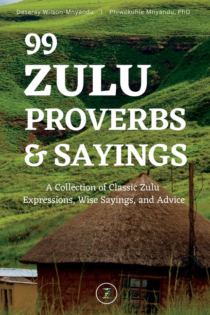 99 Zulu Proverbs and Sayings: A Collection of Classic Zulu Expressions, Wise Sayings, and Advice - Ingram
