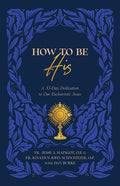 How to Be His: A 33-Day Dedication to Our Eucharistic Jesus - Ingram