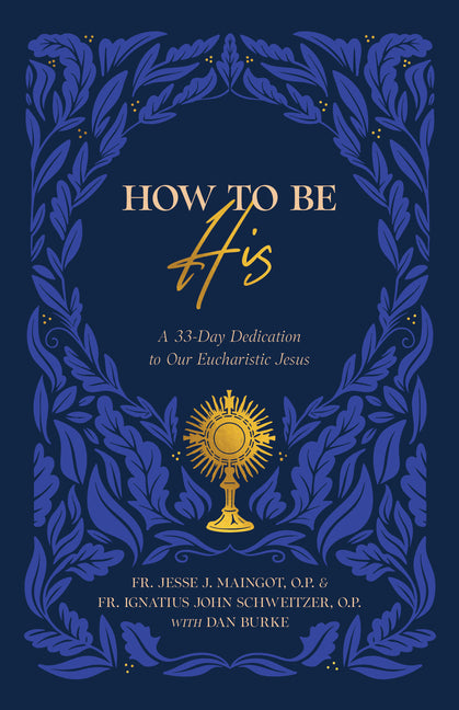 How to Be His: A 33-Day Dedication to Our Eucharistic Jesus - Ingram