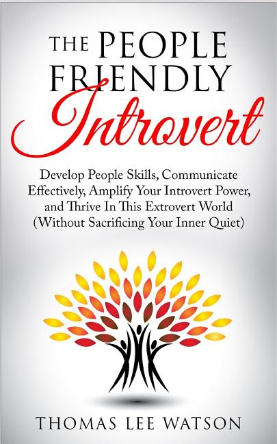 The People Friendly Introvert: Develop People Skills, Communicate Effectively, Amplify Your Introvert Power, and Thrive In This Extrovert World (Without S - Ingram