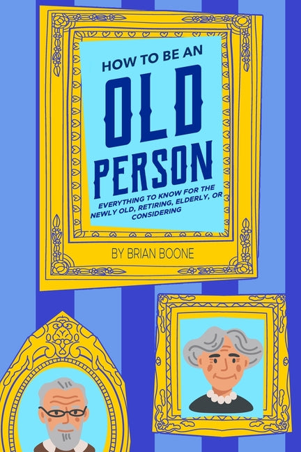 How to Be an Old Person: Everything to Know for the Newly Old, Retiring, Elderly, or Considering - Ingram