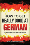 How to Get Really Good at German: Learn German to Fluency and Beyond - Ingram