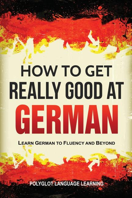 How to Get Really Good at German: Learn German to Fluency and Beyond - Ingram