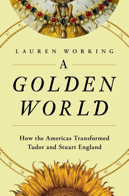 A Golden World: How the Americas Transformed Tudor and Stuart England - Ingram