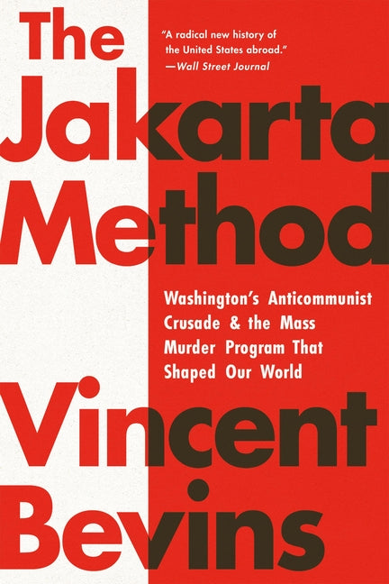 The Jakarta Method: Washington's Anticommunist Crusade and the Mass Murder Program That Shaped Our World - Ingram