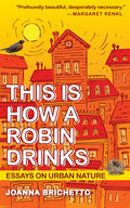 This Is How a Robin Drinks: Essays on Urban Nature - Ingram