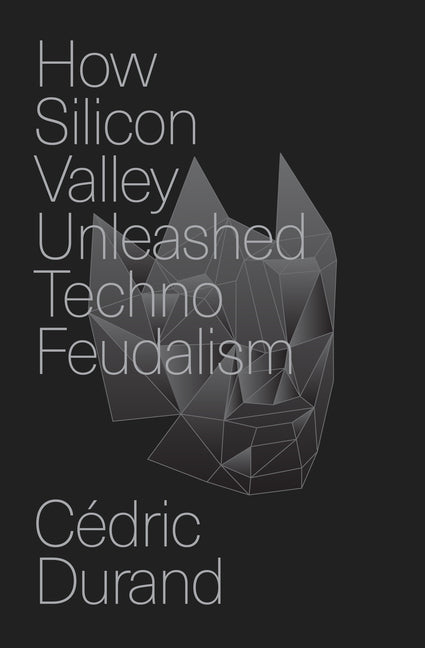 How Silicon Valley Unleashed Techno-Feudalism: The Making of the Digital Economy - Ingram