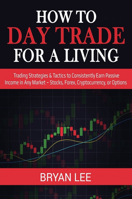 How to Day Trade for a Living: Trading Strategies & Tactics to Consistently Earn Passive Income in Any Market - Stocks, Forex, Cryptocurrency, or Opti - Ingram