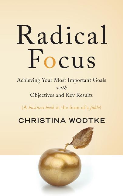 Radical Focus: Achieving Your Most Important Goals with Objectives and Key Results - Ingram
