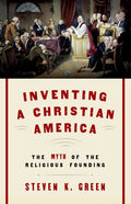 Inventing a Christian America: The Myth of the Religious Founding