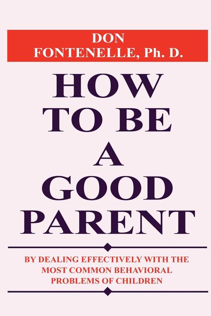 How to Be a Good Parent: By Dealing Effectively with the Most Common Behavioral Problems of Children - Ingram