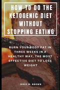 How to Do the Ketogenic Diet Without Stopping Eating: Burn Your Body Fat in Three Weeks in a Healthy Way, the Most Effective Diet to Lose Weight - Ingram