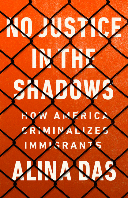 No Justice in the Shadows: How America Criminalizes Immigrants - Ingram