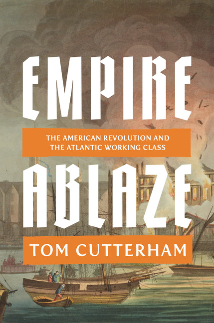 Empire Ablaze: The American Revolution and the Atlantic Working Class - Ingram