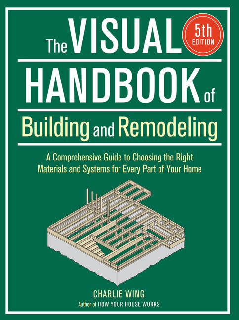 The Visual Handbook of Building and Remodeling 5th Edition: A Comprehensive Guide to Choosing the Right Materials and Systems for Every Part of Your Home - Ingram