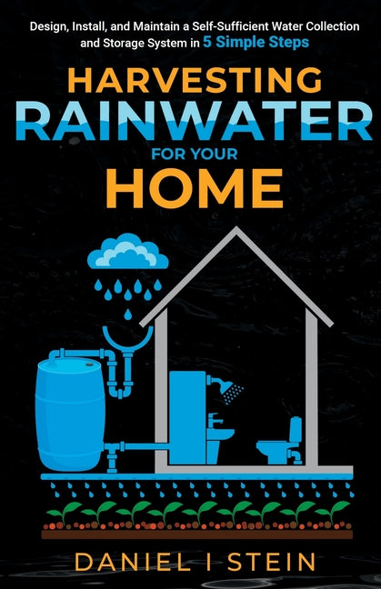 Harvesting Rainwater for Your Home: Design, Install, and Maintain a Self-Sufficient Water Collection and Storage System in 5 Simple Steps for DIY begi - Ingram