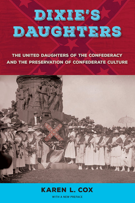 Dixie's Daughters, with a New Preface: The United Daughters of the Confederacy and the Preservation of Confederate Culture (With a New Preface)
