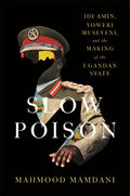 Slow Poison: IDI Amin, Yoweri Museveni, and the Making of the Ugandan State - Ingram