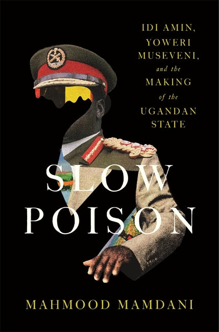 Slow Poison: IDI Amin, Yoweri Museveni, and the Making of the Ugandan State - Ingram
