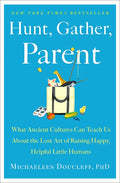 Hunt, Gather, Parent: What Ancient Cultures Can Teach Us about the Lost Art of Raising Happy, Helpful Little Humans - Ingram