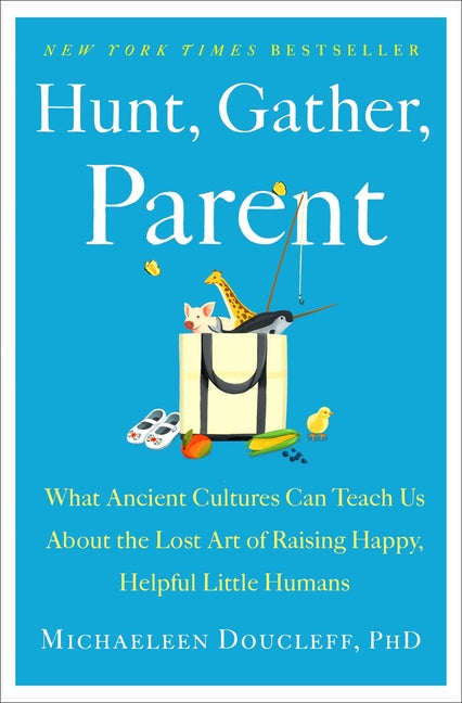 Hunt, Gather, Parent: What Ancient Cultures Can Teach Us about the Lost Art of Raising Happy, Helpful Little Humans - Ingram