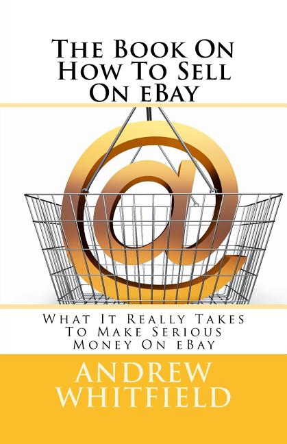 The Book On How To Sell On eBay: What It Really Takes To Make Serious Money On eBay - Ingram