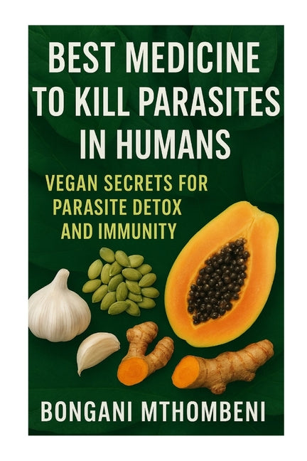 Best Medicine to Kill Parasites in Humans: Vegan Secrets for Parasite Detox and Immunity: Vegan foods, natural cleanses, and plant-based remedies to k - Ingram