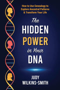 The Hidden Power in Your DNA: How to Use Genealogy to Explore Ancestral Patterns & Transform Your Life