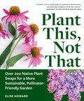 Plant This, Not That: Over 200 Native Plant Swaps for a More Sustainable, Pollinator-Friendly Garden - Ingram