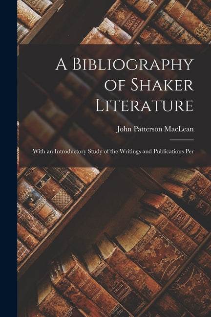 A Bibliography of Shaker Literature: With an Introductory Study of the Writings and Publications Per - Ingram