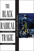 The Black Radical Tragic: Performance, Aesthetics, and the Unfinished Haitian Revolution - Ingram