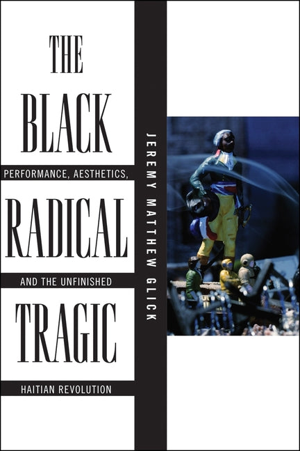 The Black Radical Tragic: Performance, Aesthetics, and the Unfinished Haitian Revolution - Ingram