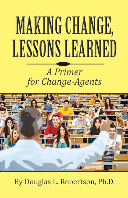 Making Change: Lessons Learned: A Primer for Change-Agents - Ingram