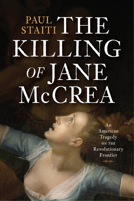 The Killing of Jane McCrea: An American Tragedy on the Revolutionary Frontier - Ingram