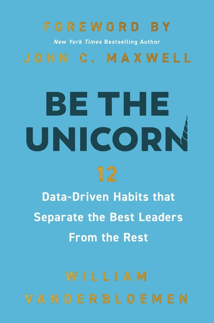 Be the Unicorn: 12 Data-Driven Habits That Separate the Best Leaders from the Rest /]Cwilliam Vanderbloemen; Foreword by John C. - Ingram