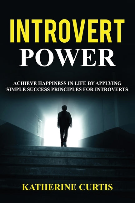 Introvert Power: Achieve Happiness in Life by Applying Simple Success Principles for Introverts - Ingram